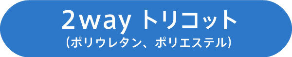 2wayトリコット (ポリウレタン、ポリエステル)