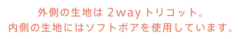 外側の生地は2wayトリコット。 内側の生地にはソフトボアを使用しています。