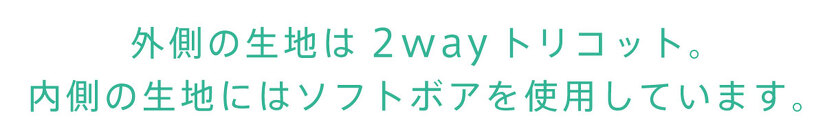 外側の生地は2wayトリコット。 内側の生地にはソフトボアを使用しています。